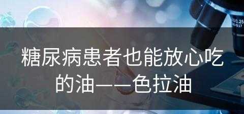 糖尿病患者也能放心吃的油——色拉油